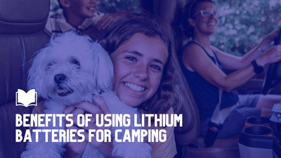 Benefits Of Using Lithium Batteries For Camping